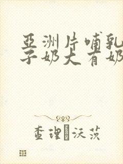 亚洲片哺乳期女子奶大有奶水