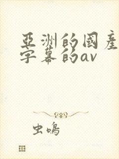 亚洲的国产中文字幕的av