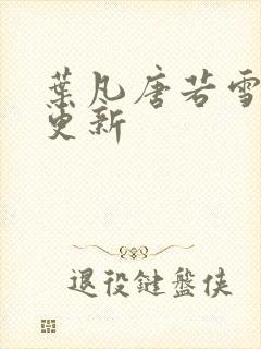 叶凡唐若雪最新更新