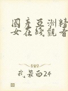 国产亚洲精品美女在线观看