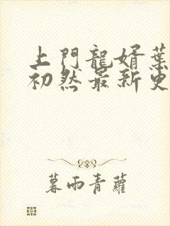 上门龙婿叶辰萧初然最新更新