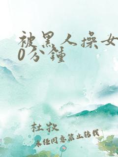 被黑人操女人30分钟