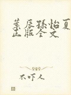 叶辰孙怡夏若雪正版全文