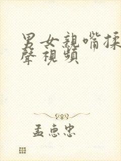 男女亲嘴揉胸原声视频