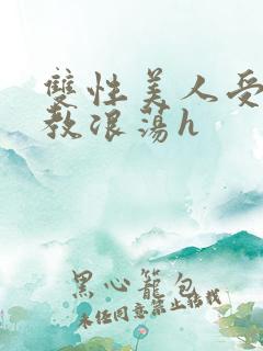 双性美人受被调教浪荡h