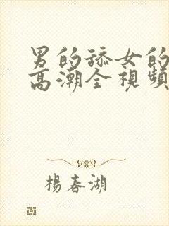 男的舔女的下面高潮全视频