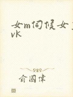 女m伺候女主人vk