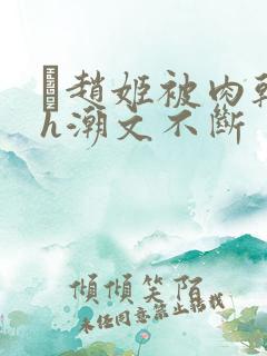 赵姬被肉干高h潮文不断