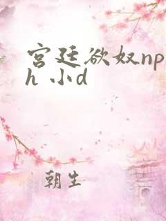 宫廷欲奴np高h 小d