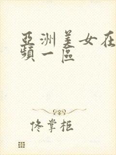 亚洲美女在线视频一区