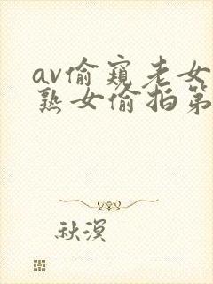 av偷窥老女人熟女偷拍第一区