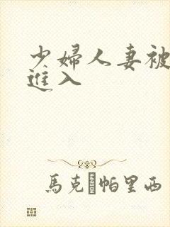 少妇人妻被猛烈进入