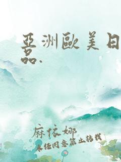 亚洲欧美日韩精品.