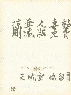 掠夺人妻动漫无删减版免费