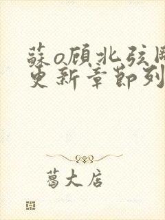 苏o顾北弦刚刚更新章节列表