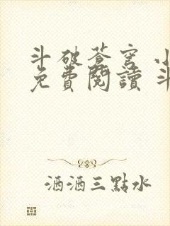 斗破苍穹 小说免费阅读 斗破小说网