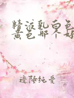 精液乳白色和淡黄色哪个好