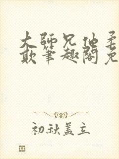 大师兄他柔弱可欺笔趣阁免费阅读