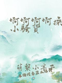 啊啊啊啊操死你小骚货