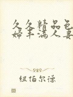 久久精品色妇熟妇丰满人妻一区二区