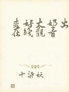 爽好大奶出来了在线观看