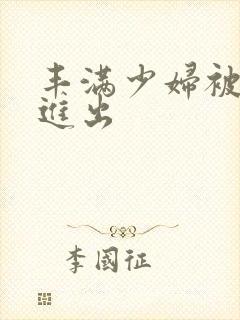 丰满少妇被粗大进出