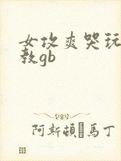 女攻爽哭玩弄调教gb