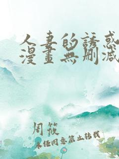 人妻的诱惑3d漫画无删减