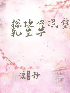 总攻催眠双性产乳生子