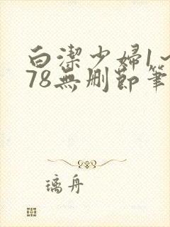 白洁少妇1～178无删节笔趣阁
