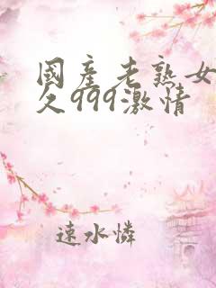 国产老熟女久久久999激情