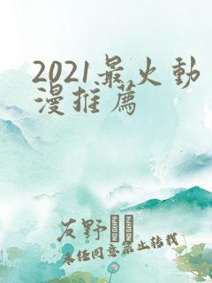 2021最火动漫推荐