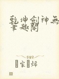 乾坤剑神无弹窗笔趣阁