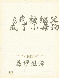 《我被继父调教成了小母狗》