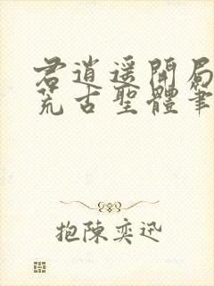 君逍遥开局签到荒古圣体笔趣阁无弹窗