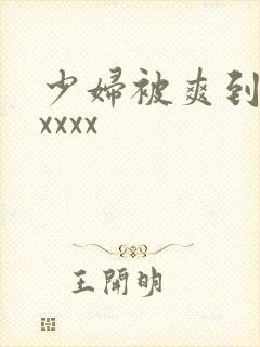 少妇被爽到高潮xxxx