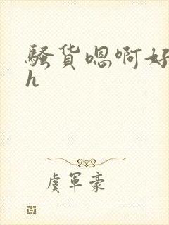 骚货嗯啊好爽高h