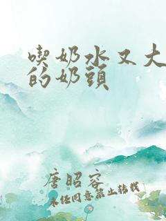 吃奶水又大又长的奶头