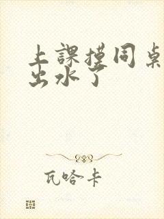 上课摸同桌下面出水了