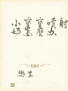 小宝宝喷射性吐奶怎么办