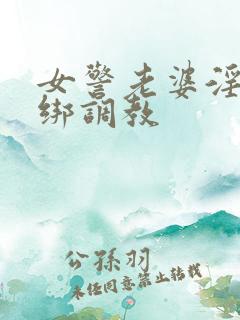 女警老婆淫缚捆绑调教
