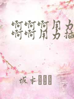 啊啊啊用力插啊啊啊用力插