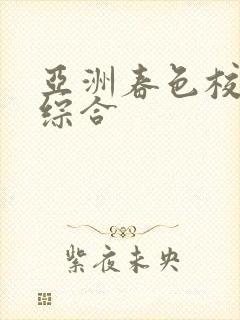 亚洲春色校园色综合