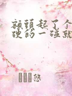 额头起了个包硬硬的一碰就疼