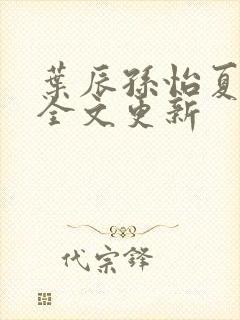 叶辰孙怡夏若雪全文更新