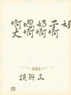 啊嗯奶子好软好大啊啊啊