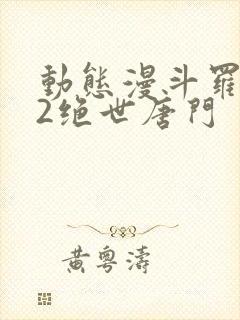 动态漫斗罗大陆2绝世唐门