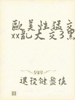 欧美性猛交xxxx乱大交3黑人