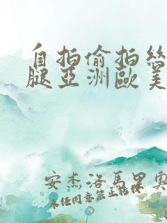 自拍偷拍丝袜美腿亚洲欧美