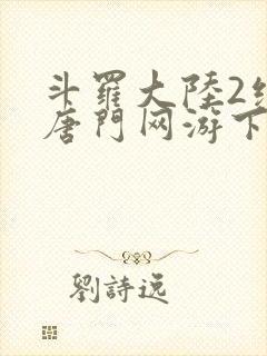 斗罗大陆2绝世唐门网游下载